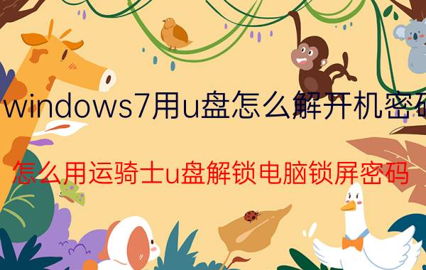 windows7用u盘怎么解开机密码 怎么用运骑士u盘解锁电脑锁屏密码？